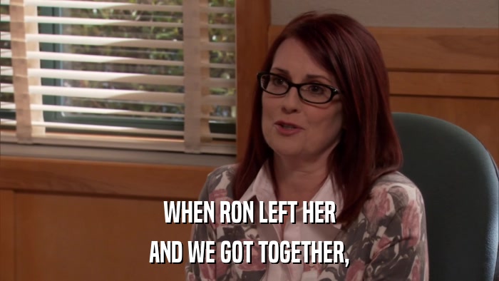 WHEN RON LEFT HER AND WE GOT TOGETHER, 