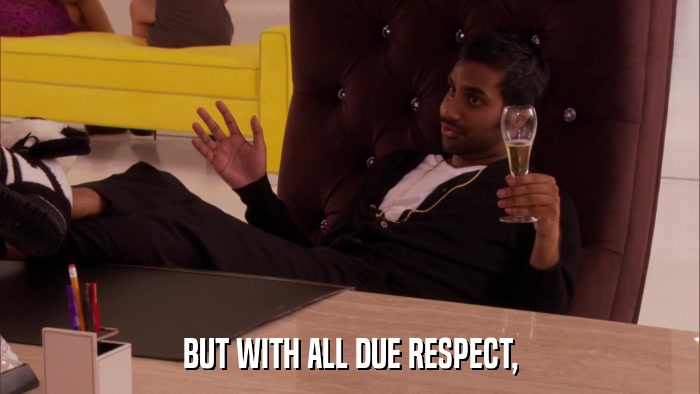 BUT WITH ALL DUE RESPECT,  