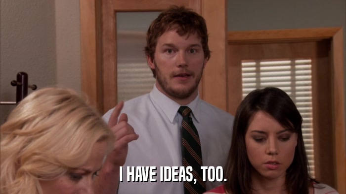 I HAVE IDEAS, TOO.  