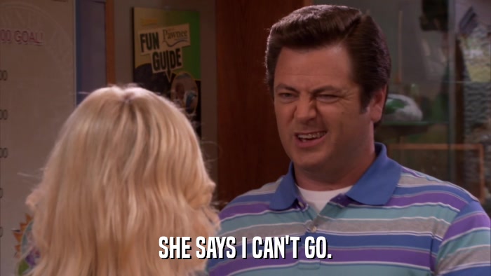 SHE SAYS I CAN'T GO.  