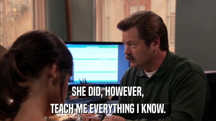 SHE DID, HOWEVER, TEACH ME EVERYTHING I KNOW. 