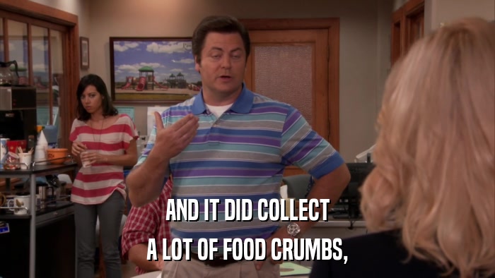 AND IT DID COLLECT A LOT OF FOOD CRUMBS, 