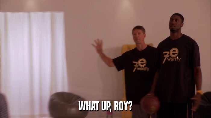 WHAT UP, ROY?  