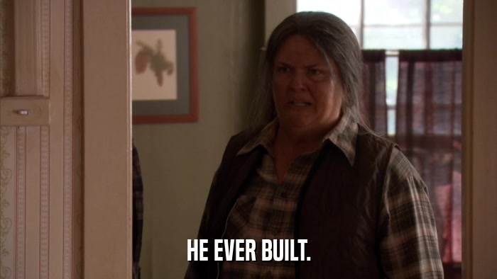HE EVER BUILT.  