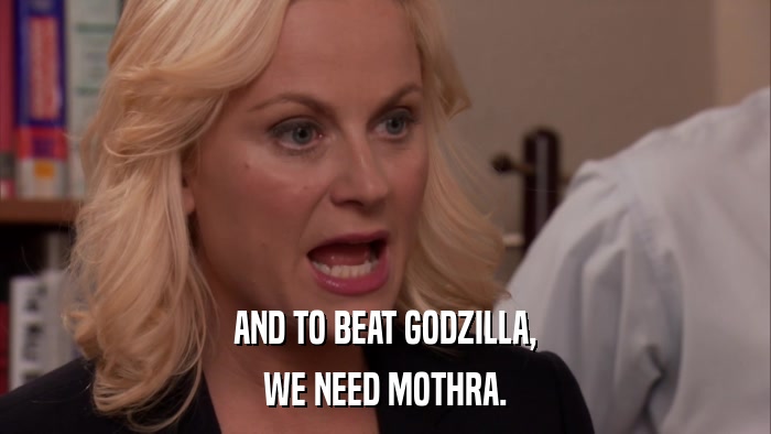 AND TO BEAT GODZILLA, WE NEED MOTHRA. 