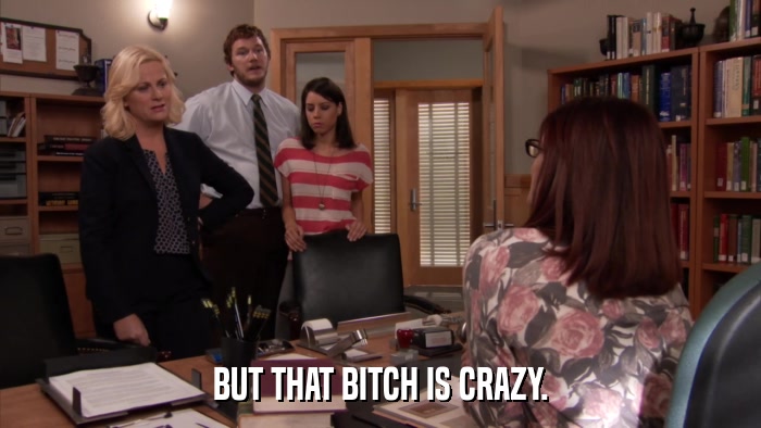 BUT THAT BITCH IS CRAZY.  