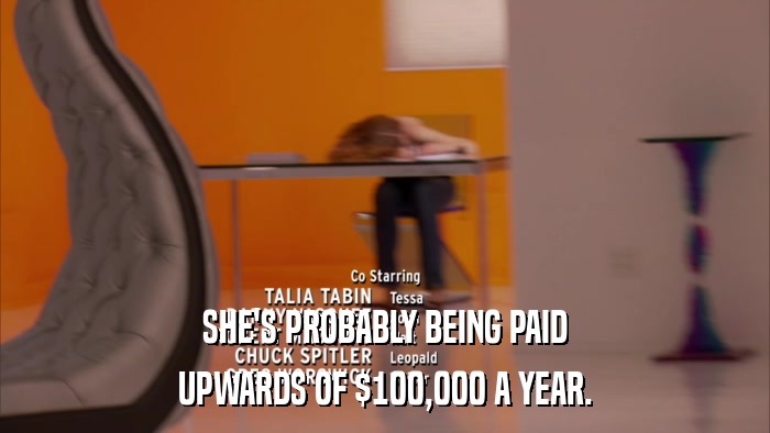 SHE'S PROBABLY BEING PAID UPWARDS OF $100,000 A YEAR. 