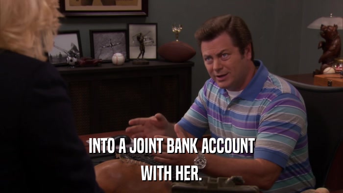 INTO A JOINT BANK ACCOUNT WITH HER. 