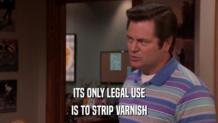 ITS ONLY LEGAL USE IS TO STRIP VARNISH 
