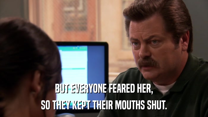 BUT EVERYONE FEARED HER, SO THEY KEPT THEIR MOUTHS SHUT. 