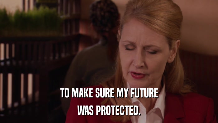 TO MAKE SURE MY FUTURE WAS PROTECTED. 