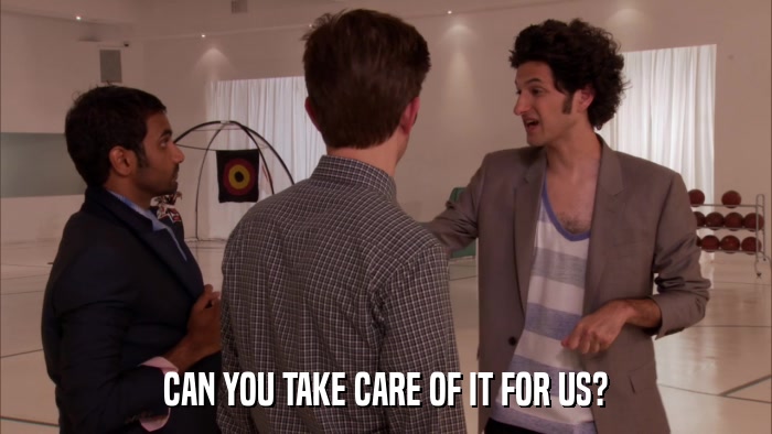 CAN YOU TAKE CARE OF IT FOR US?  