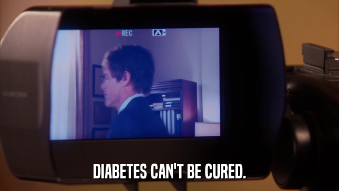DIABETES CAN'T BE CURED.  