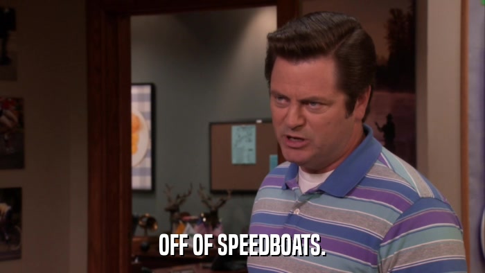 OFF OF SPEEDBOATS.  