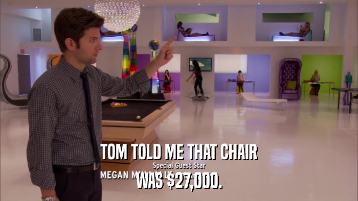 TOM TOLD ME THAT CHAIR WAS $27,000. 