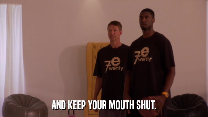 AND KEEP YOUR MOUTH SHUT.  