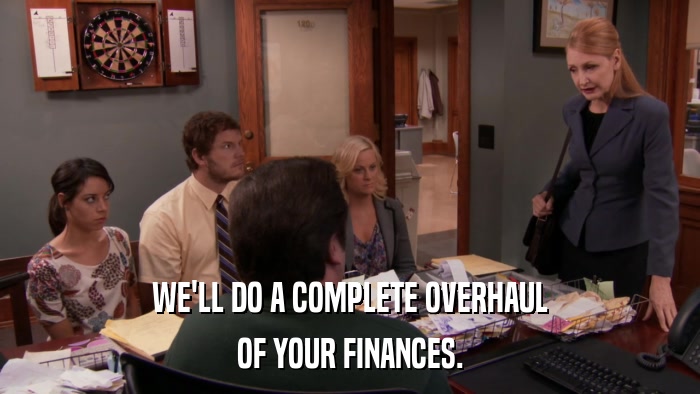 WE'LL DO A COMPLETE OVERHAUL OF YOUR FINANCES. 