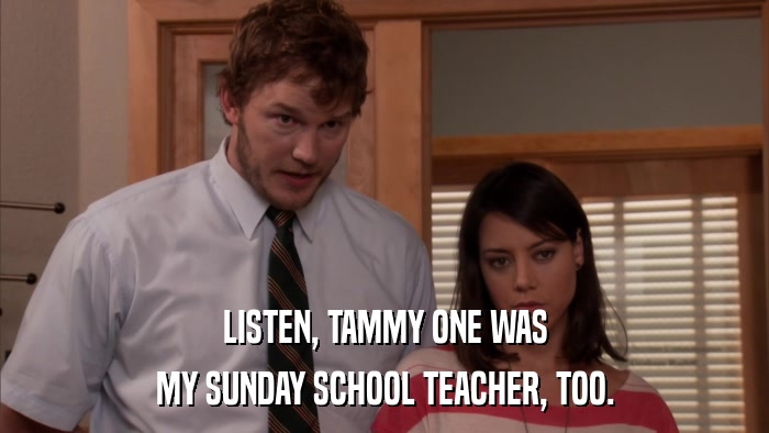 LISTEN, TAMMY ONE WAS MY SUNDAY SCHOOL TEACHER, TOO. 