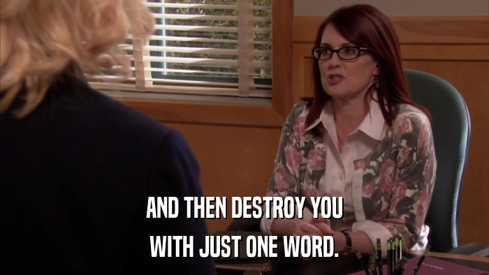 AND THEN DESTROY YOU WITH JUST ONE WORD. 