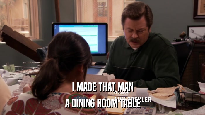 I MADE THAT MAN A DINING ROOM TABLE 