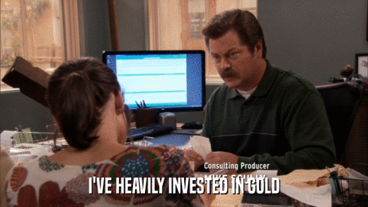 I'VE HEAVILY INVESTED IN GOLD  