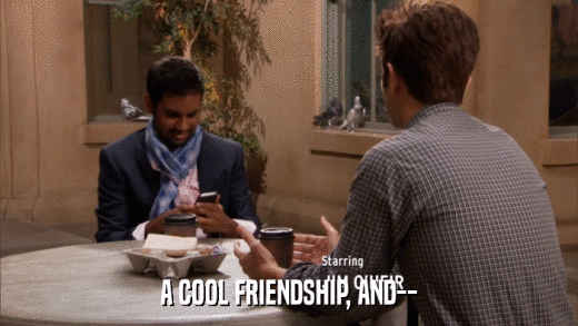 A COOL FRIENDSHIP, AND--  