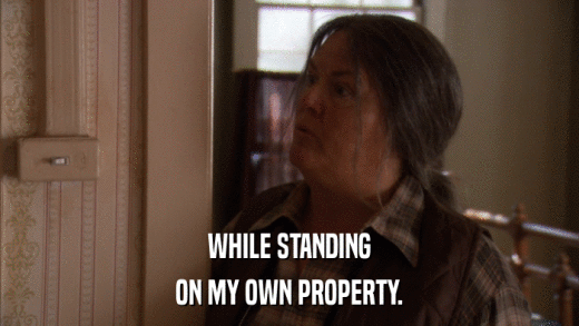 WHILE STANDING ON MY OWN PROPERTY. 