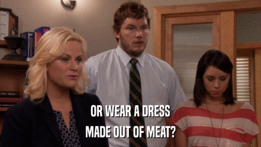 OR WEAR A DRESS MADE OUT OF MEAT? 