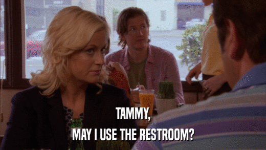 TAMMY, MAY I USE THE RESTROOM? 