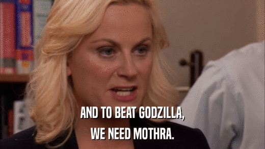 AND TO BEAT GODZILLA, WE NEED MOTHRA. 
