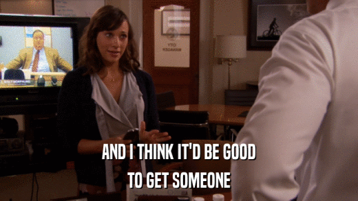 AND I THINK IT'D BE GOOD TO GET SOMEONE 