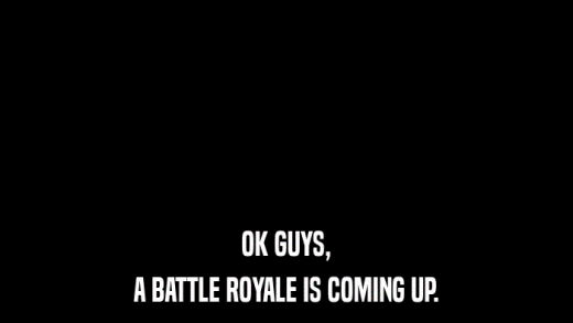 OK GUYS, A BATTLE ROYALE IS COMING UP. 
