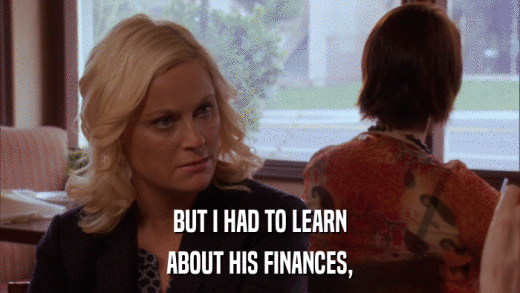 BUT I HAD TO LEARN ABOUT HIS FINANCES, 