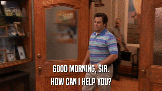 GOOD MORNING, SIR. HOW CAN I HELP YOU? 