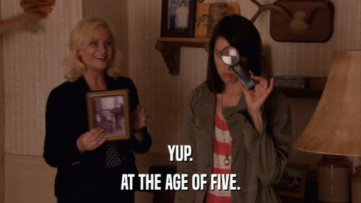 YUP. AT THE AGE OF FIVE. 