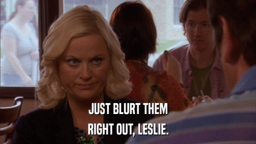 JUST BLURT THEM RIGHT OUT, LESLIE. 