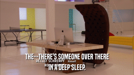THE--THERE'S SOMEONE OVER THERE IN A DEEP SLEEP. 
