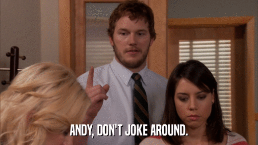 ANDY, DON'T JOKE AROUND.  