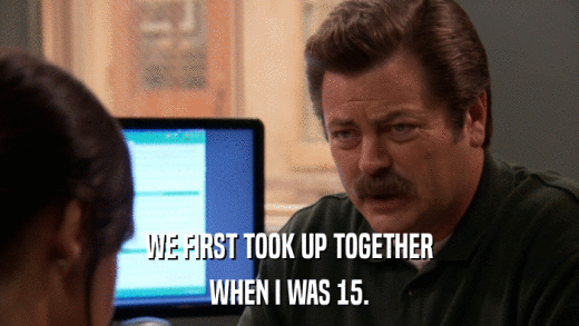 WE FIRST TOOK UP TOGETHER WHEN I WAS 15. 