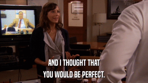AND I THOUGHT THAT YOU WOULD BE PERFECT. 