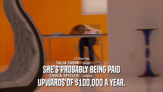 SHE'S PROBABLY BEING PAID UPWARDS OF $100,000 A YEAR. 