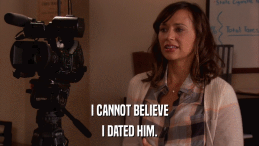 I CANNOT BELIEVE I DATED HIM. 