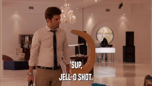 'SUP, JELL-O SHOT. 