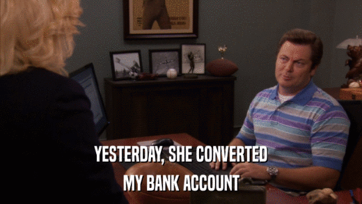 YESTERDAY, SHE CONVERTED MY BANK ACCOUNT 