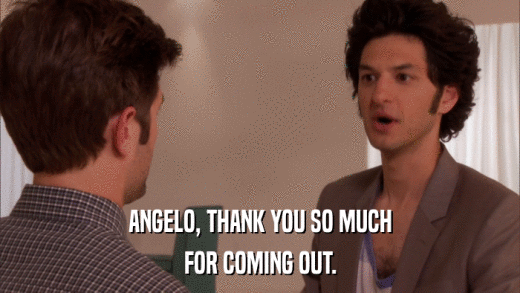 ANGELO, THANK YOU SO MUCH FOR COMING OUT. 