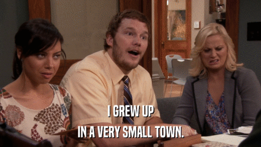 I GREW UP IN A VERY SMALL TOWN. 