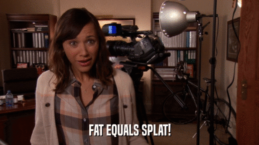 FAT EQUALS SPLAT!  
