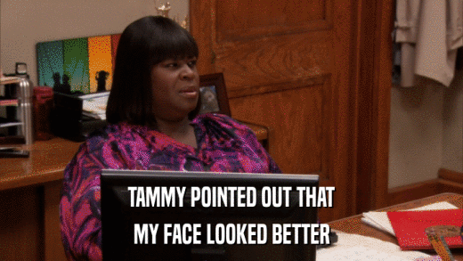 TAMMY POINTED OUT THAT MY FACE LOOKED BETTER 