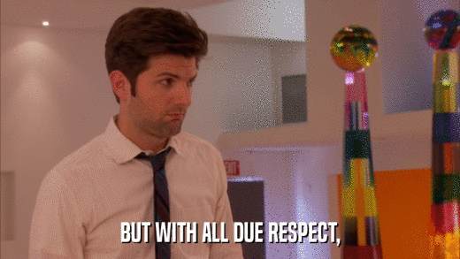BUT WITH ALL DUE RESPECT,  