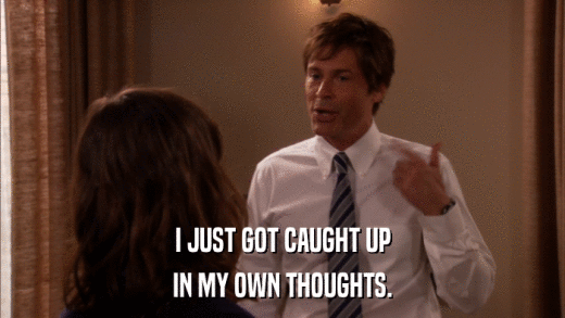I JUST GOT CAUGHT UP IN MY OWN THOUGHTS. 